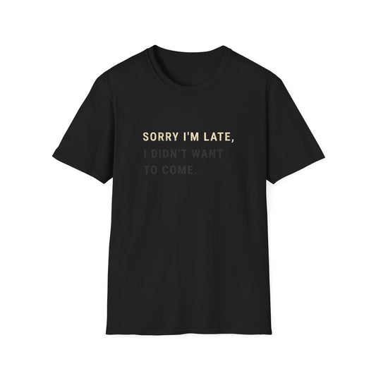 Sorry I'm Late, I Didn't Want To Come T-Shirt