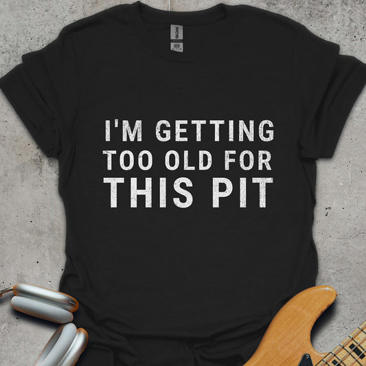 Too Old For This Pit T-Shirt