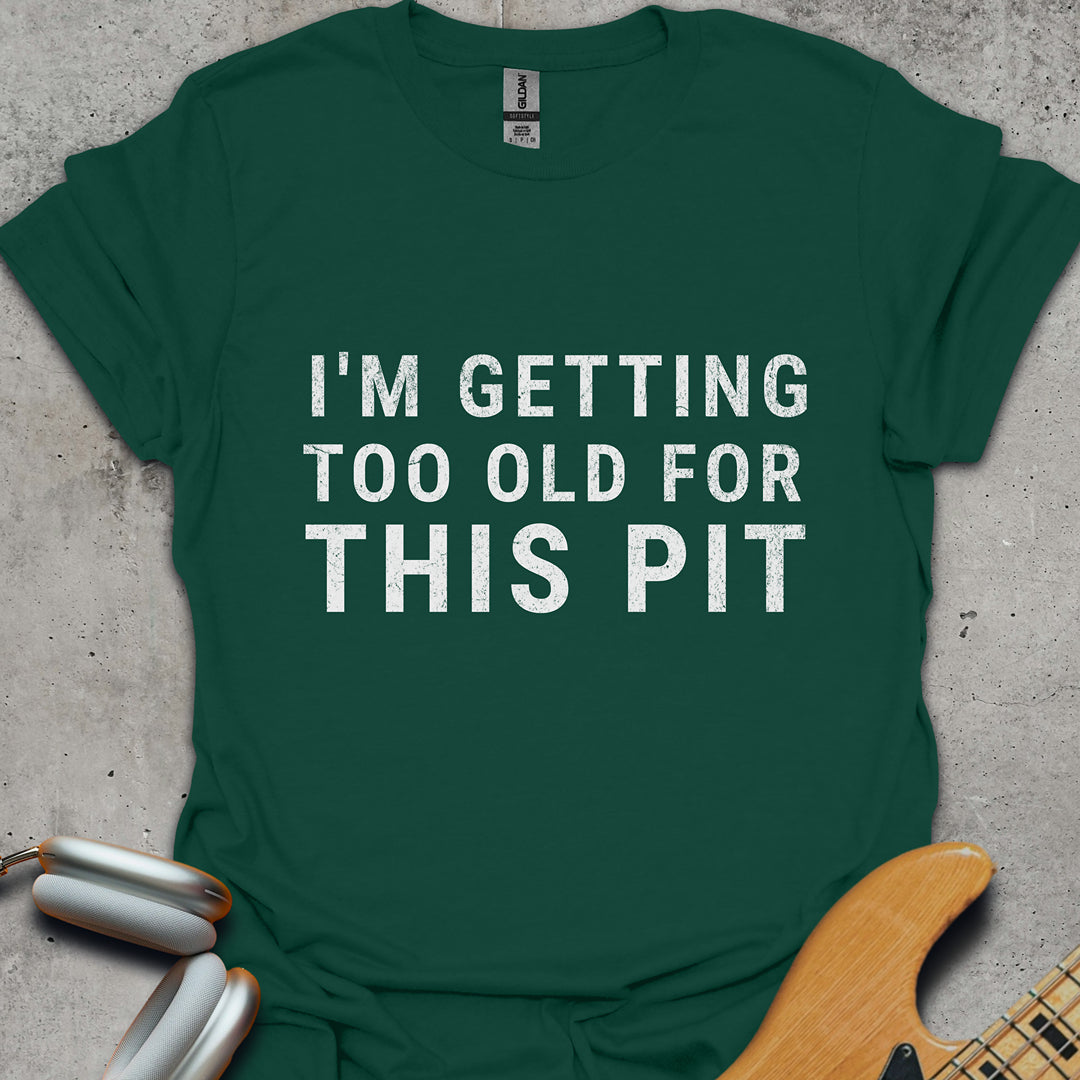 Too Old For This Pit T-Shirt