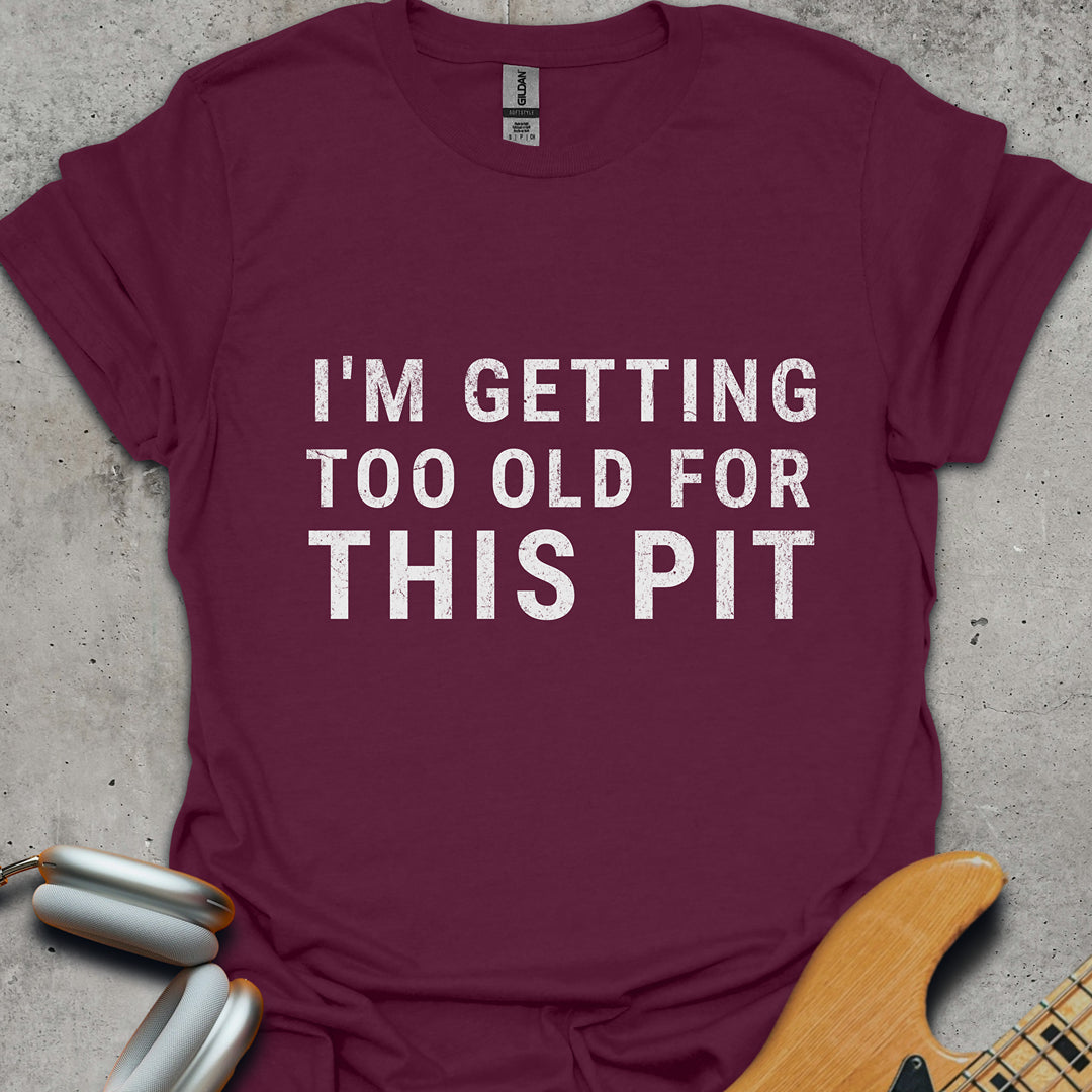 Too Old For This Pit T-Shirt