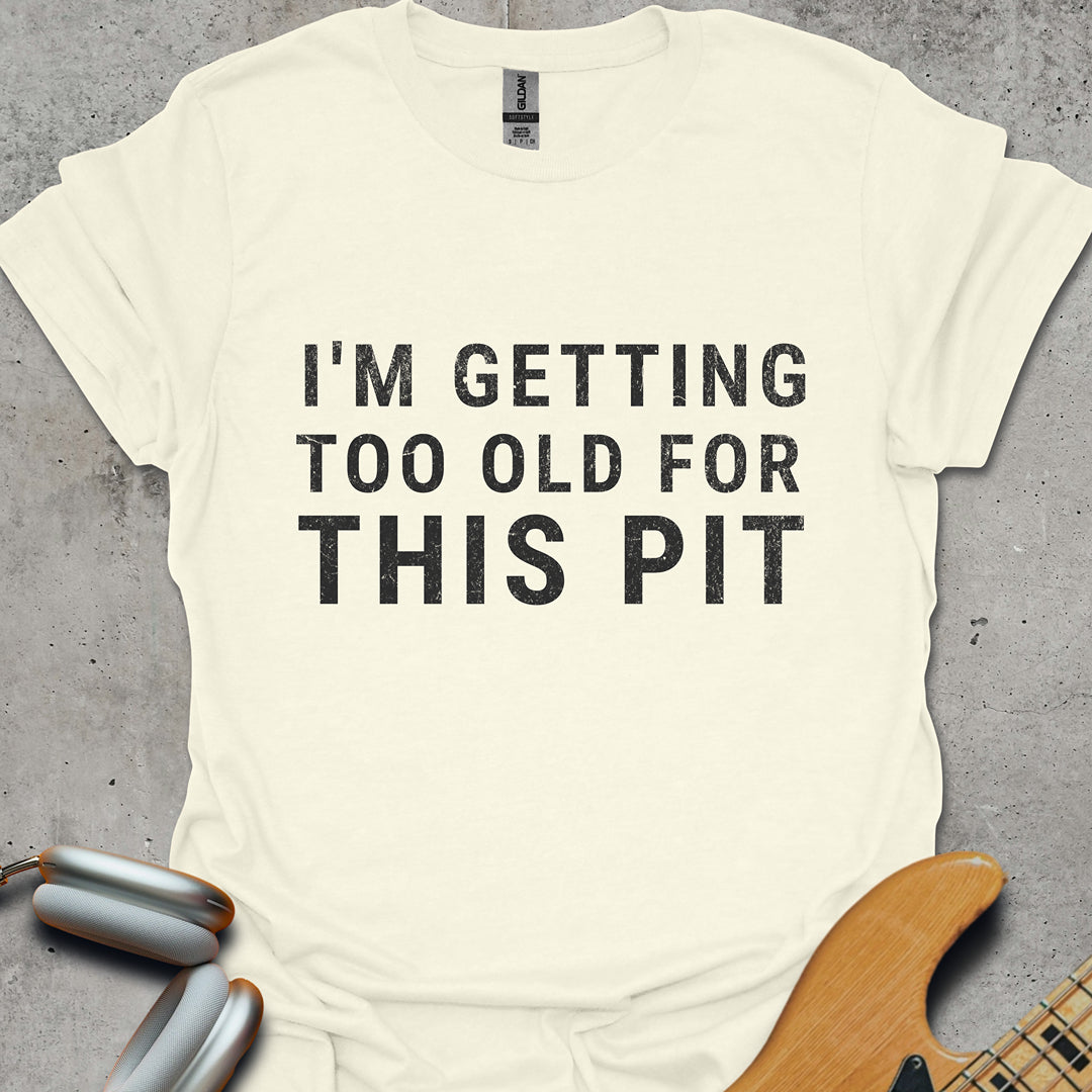 Too Old For This Pit T-Shirt