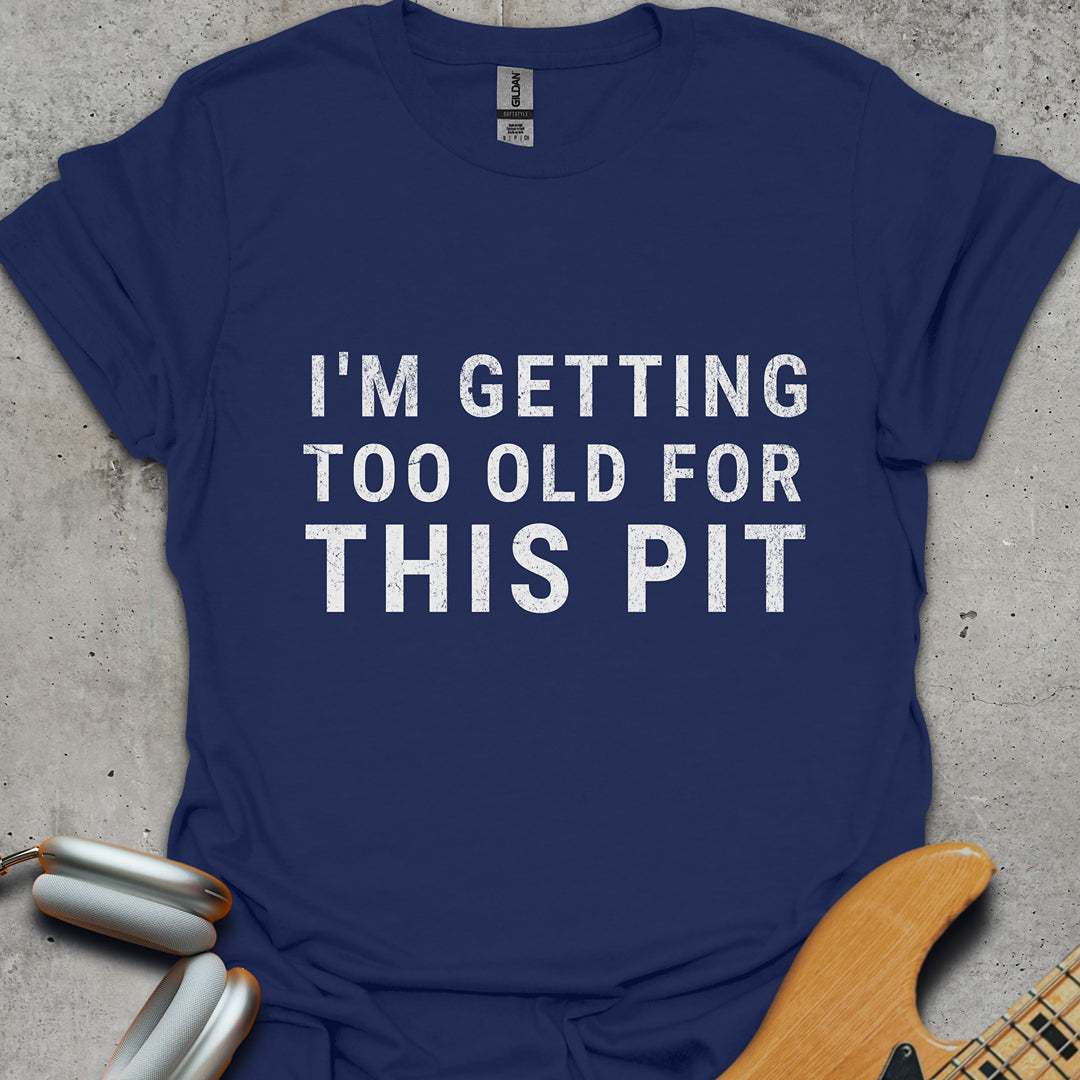 Too Old For This Pit T-Shirt