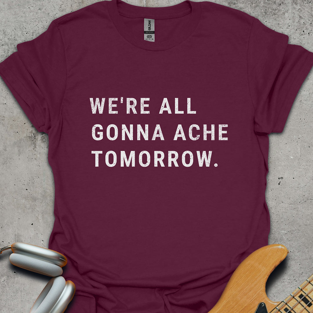 We're All Gonna Ache Tomorrow T-Shirt
