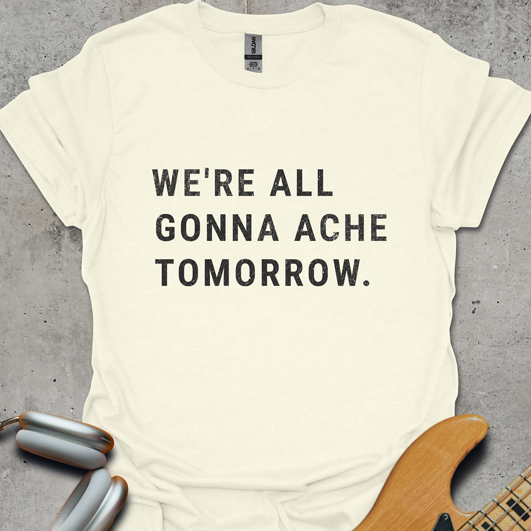 We're All Gonna Ache Tomorrow T-Shirt