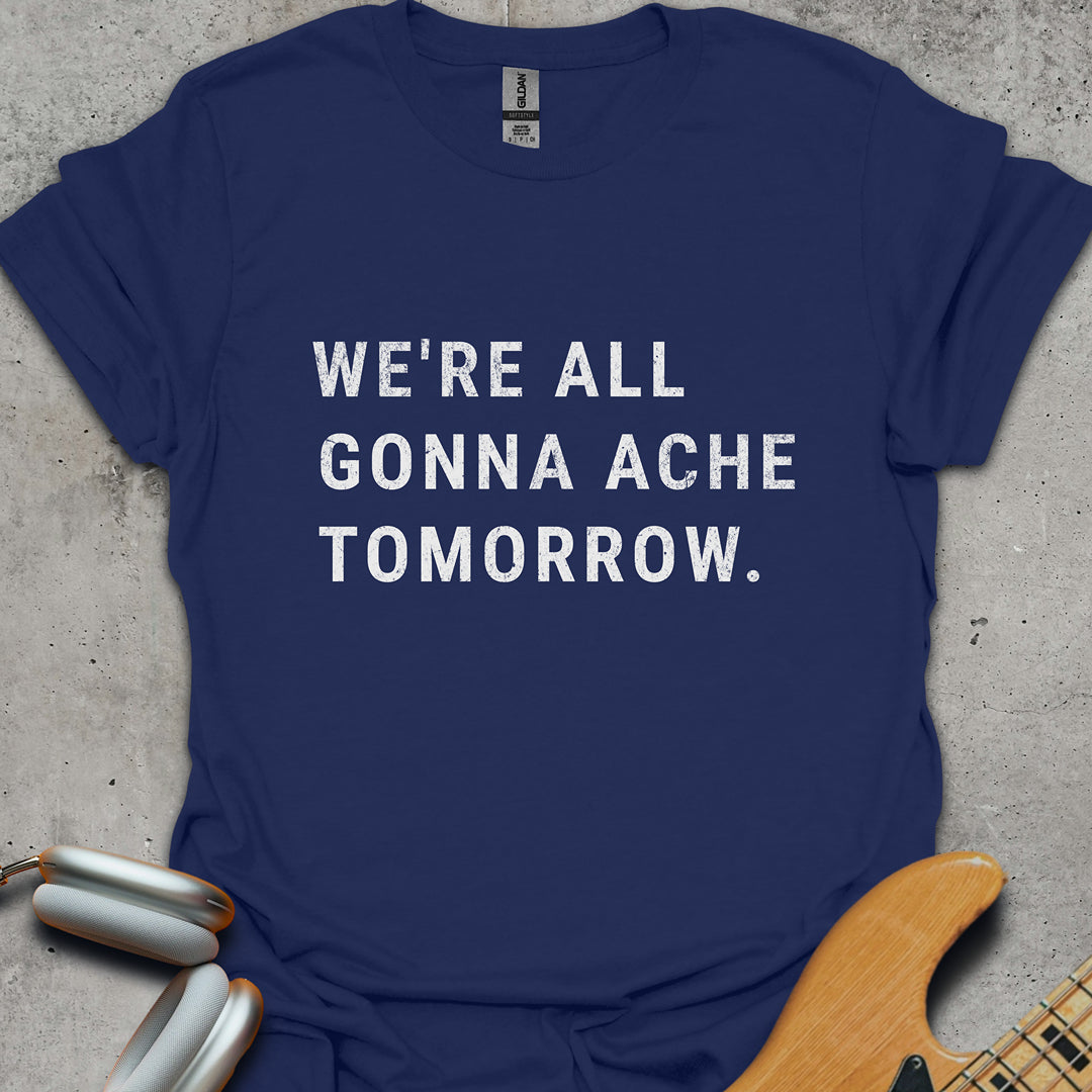 We're All Gonna Ache Tomorrow T-Shirt